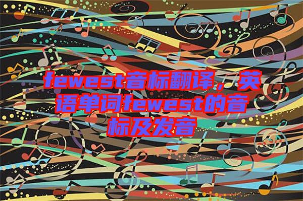 fewest音標(biāo)翻譯，英語(yǔ)單詞fewest的音標(biāo)及發(fā)音