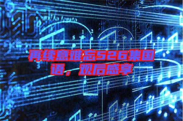 再續(xù)意難忘526集國語，觀后感享