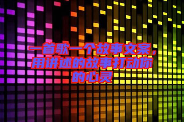 一首歌一個(gè)故事文案，用講述的故事打動(dòng)你的心靈