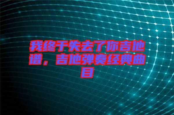 我終于失去了你吉他譜，吉他彈奏經(jīng)典曲目