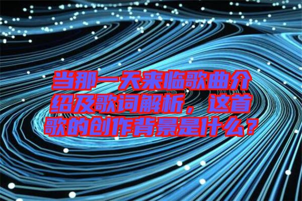 當那一天來臨歌曲介紹及歌詞解析，這首歌的創(chuàng)作背景是什么？