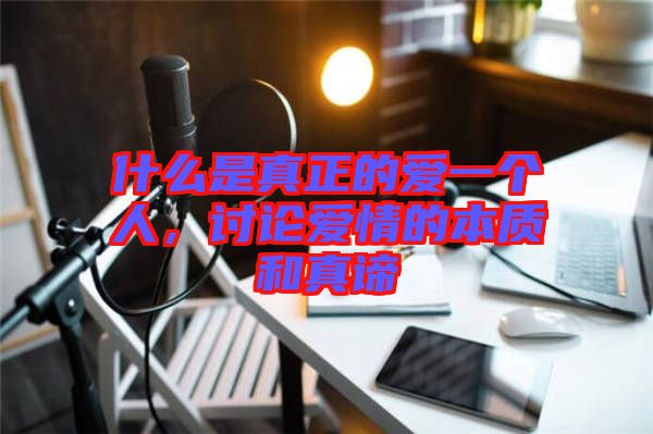 什么是真正的愛(ài)一個(gè)人，討論愛(ài)情的本質(zhì)和真諦