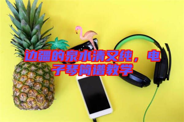 邊疆的泉水清又純，電子琴簡譜教學