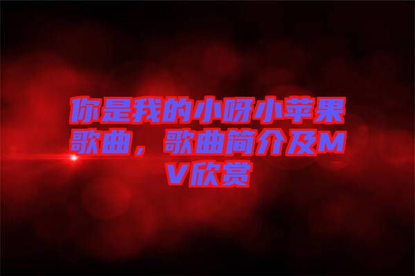 你是我的小呀小蘋(píng)果歌曲，歌曲簡(jiǎn)介及MV欣賞