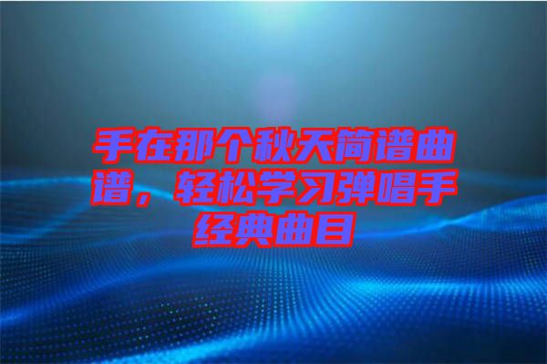 手在那個(gè)秋天簡譜曲譜，輕松學(xué)習(xí)彈唱手經(jīng)典曲目