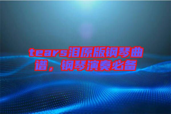 tears淚原版鋼琴曲譜，鋼琴演奏必備