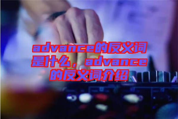 advance的反義詞是什么，advance的反義詞介紹