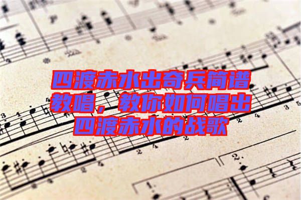 四渡赤水出奇兵簡譜教唱，教你如何唱出四渡赤水的戰(zhàn)歌