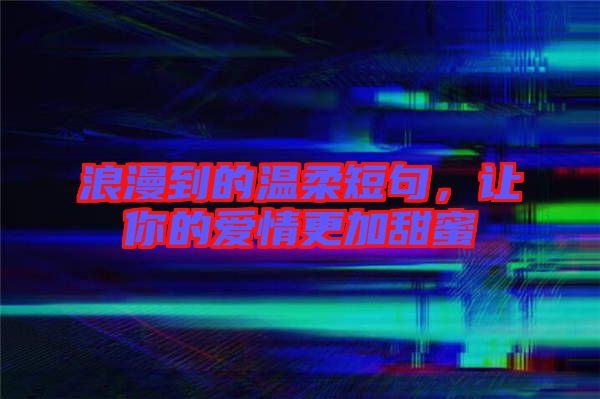 浪漫到的溫柔短句，讓你的愛情更加甜蜜