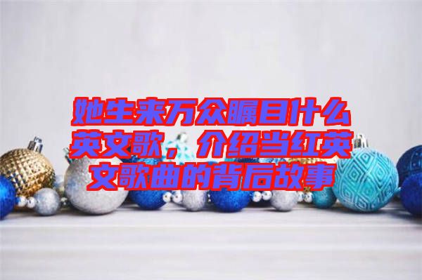 她生來萬眾矚目什么英文歌，介紹當紅英文歌曲的背后故事