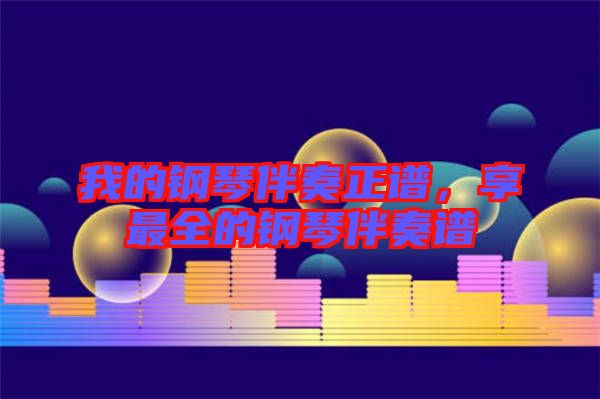 我的鋼琴伴奏正譜，享最全的鋼琴伴奏譜