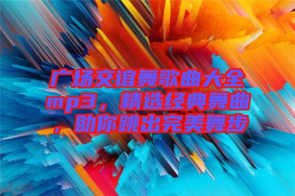 廣場交誼舞歌曲大全mp3，精選經(jīng)典舞曲，助你跳出完美舞步