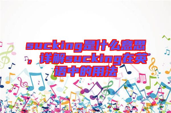 sucking是什么意思，詳解sucking在英語(yǔ)中的用法