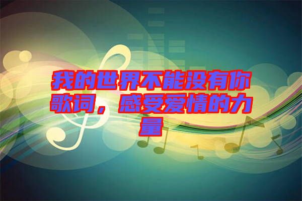我的世界不能沒有你歌詞，感受愛情的力量