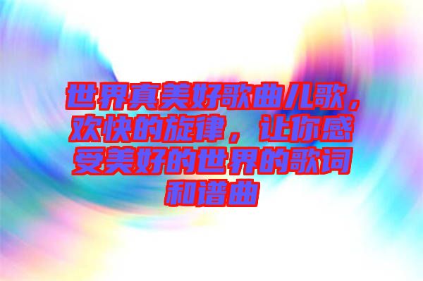 世界真美好歌曲兒歌，歡快的旋律，讓你感受美好的世界的歌詞和譜曲