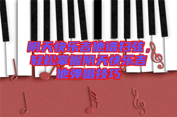 陰天快樂吉他譜掃弦，輕松掌握陰天快樂吉他彈唱技巧