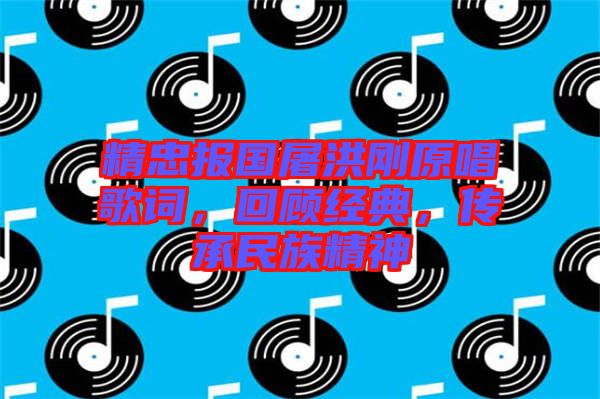精忠報國屠洪剛原唱歌詞，回顧經(jīng)典，傳承民族精神