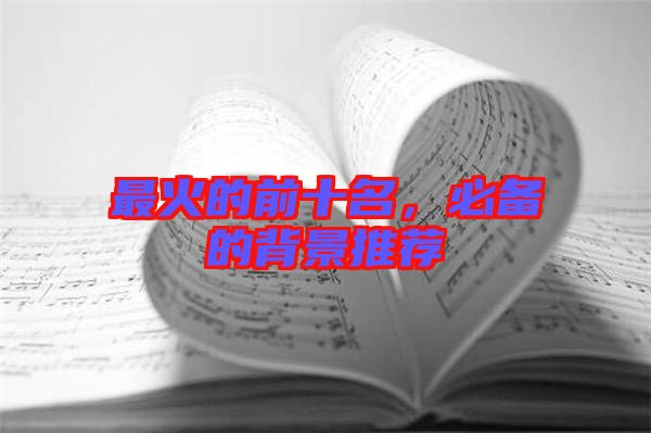 最火的前十名，必備的背景推薦