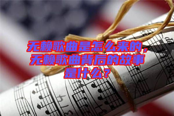 無賴歌曲是怎么來的，無賴歌曲背后的故事是什么？