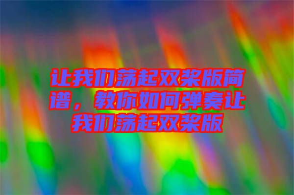 讓我們蕩起雙槳版簡(jiǎn)譜，教你如何彈奏讓我們蕩起雙槳版