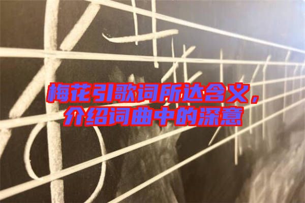 梅花引歌詞所達(dá)含義，介紹詞曲中的深意