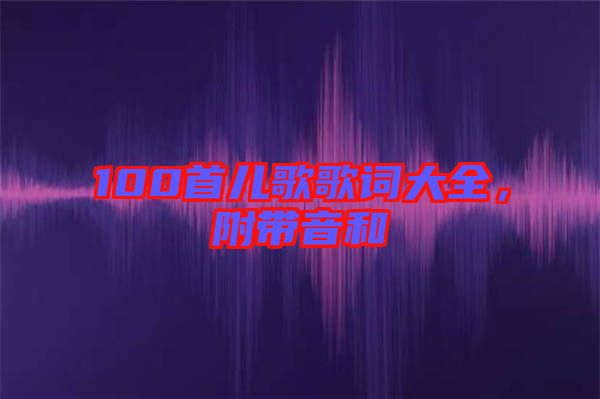 100首兒歌歌詞大全，附帶音和