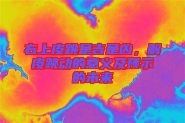 右上皮跳是吉是兇，解皮跳動(dòng)的意義及預(yù)示的未來
