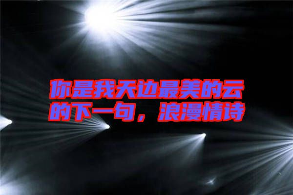 你是我天邊最美的云的下一句，浪漫情詩