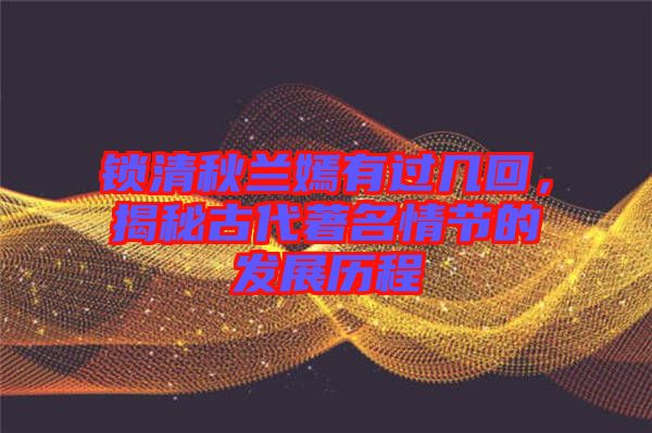 鎖清秋蘭嫣有過(guò)幾回，揭秘古代著名情節(jié)的發(fā)展歷程