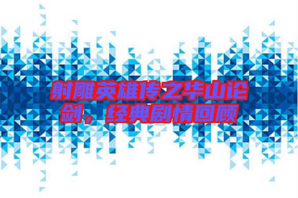 射雕英雄傳之華山論劍，經(jīng)典劇情回顧