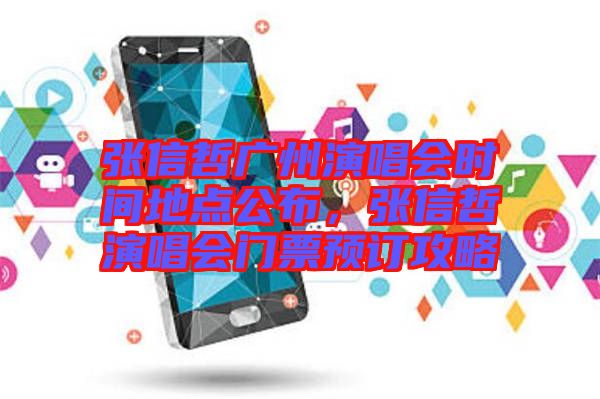 張信哲廣州演唱會(huì)時(shí)間地點(diǎn)公布，張信哲演唱會(huì)門票預(yù)訂攻略
