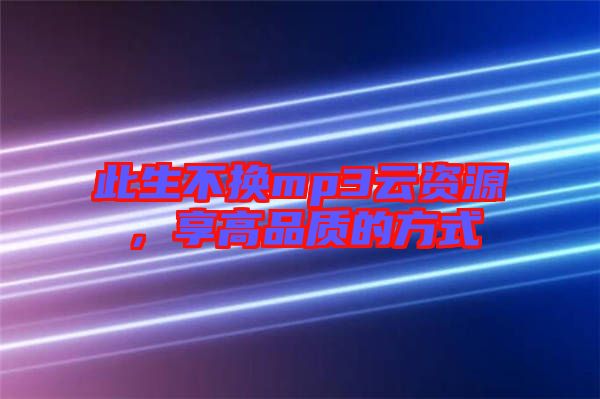 此生不換mp3云資源，享高品質(zhì)的方式