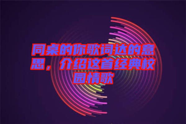 同桌的你歌詞達的意思，介紹這首經(jīng)典校園情歌