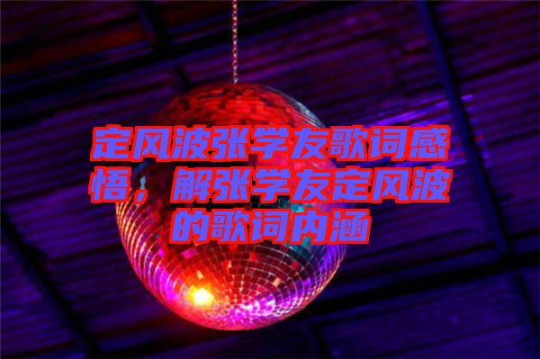 定風(fēng)波張學(xué)友歌詞感悟，解張學(xué)友定風(fēng)波的歌詞內(nèi)涵