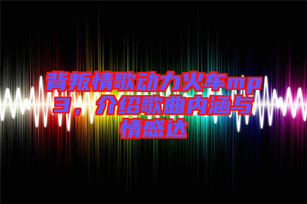背叛情歌動力火車mp3，介紹歌曲內涵與情感達