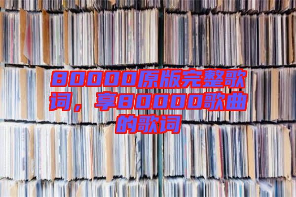 80000原版完整歌詞，享80000歌曲的歌詞