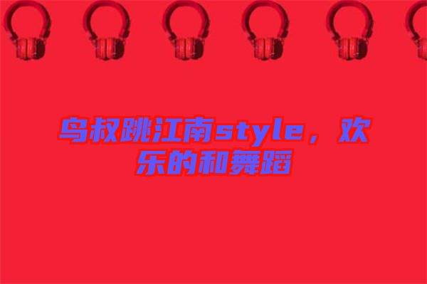 鳥叔跳江南style，歡樂的和舞蹈