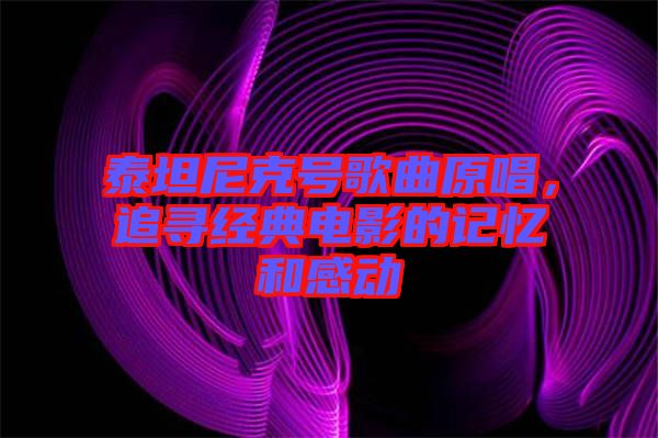 泰坦尼克號歌曲原唱，追尋經(jīng)典電影的記憶和感動