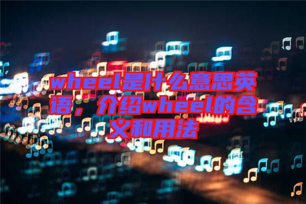 wheel是什么意思英語，介紹wheel的含義和用法