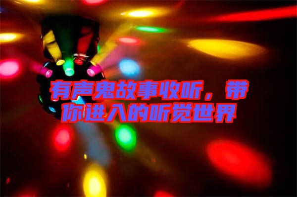 有聲鬼故事收聽，帶你進(jìn)入的聽覺世界