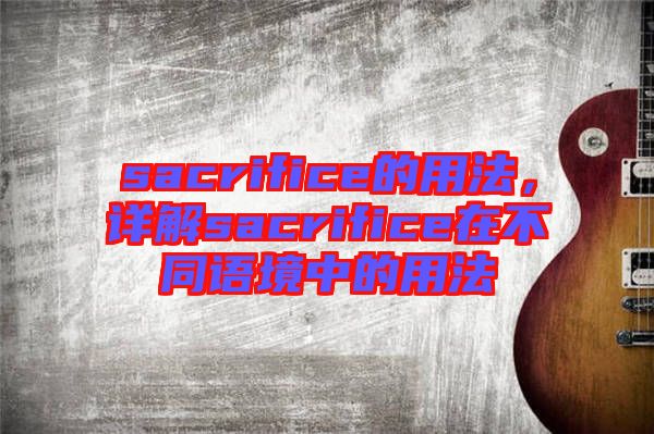 sacrifice的用法，詳解sacrifice在不同語(yǔ)境中的用法
