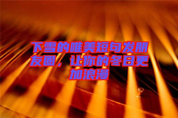 下雪的唯美短句發(fā)朋友圈，讓你的冬日更加浪漫