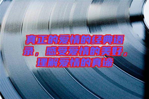 真正的愛情的經(jīng)典語錄，感受愛情的美好，理解愛情的真諦