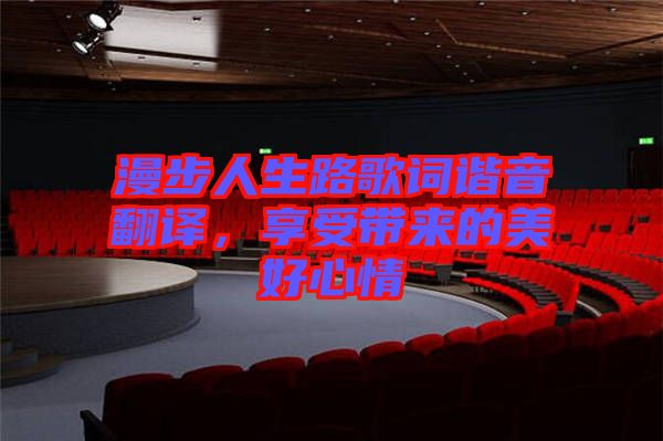 漫步人生路歌詞諧音翻譯，享受帶來的美好心情