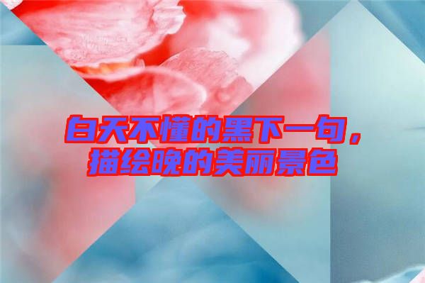 白天不懂的黑下一句，描繪晚的美麗景色