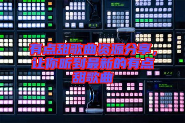 有點甜歌曲資源分享，讓你聽到最新的有點甜歌曲