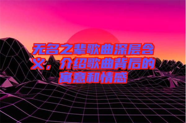 無名之輩歌曲深層含義，介紹歌曲背后的寓意和情感