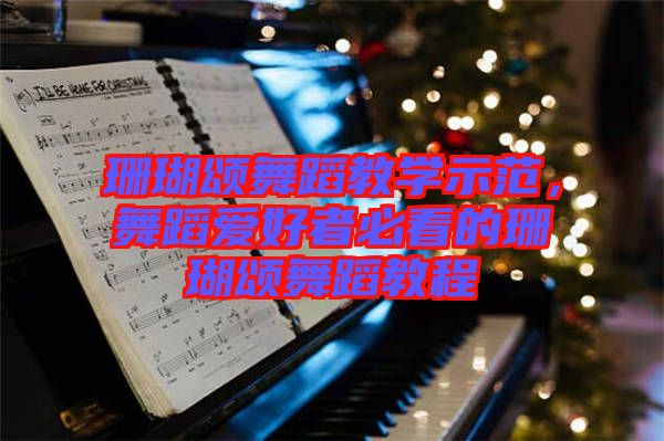 珊瑚頌舞蹈教學(xué)示范，舞蹈愛好者必看的珊瑚頌舞蹈教程
