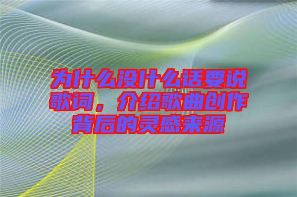 為什么沒什么話要說歌詞，介紹歌曲創(chuàng)作背后的靈感來源