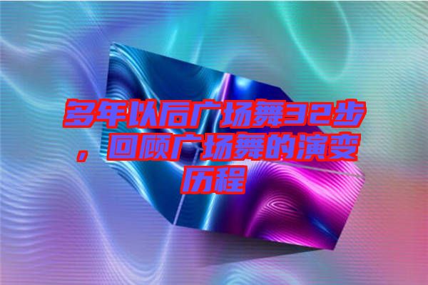 多年以后廣場舞32步，回顧廣場舞的演變歷程